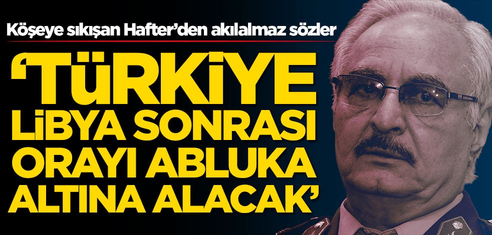 Köşeye sıkışan Hafter'den Türkiye açıklaması