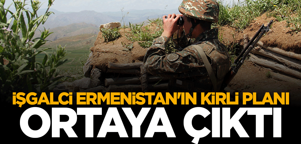 Köşeye sıkışan işgalci Ermenistan'ın kirli planı ortaya çıktı