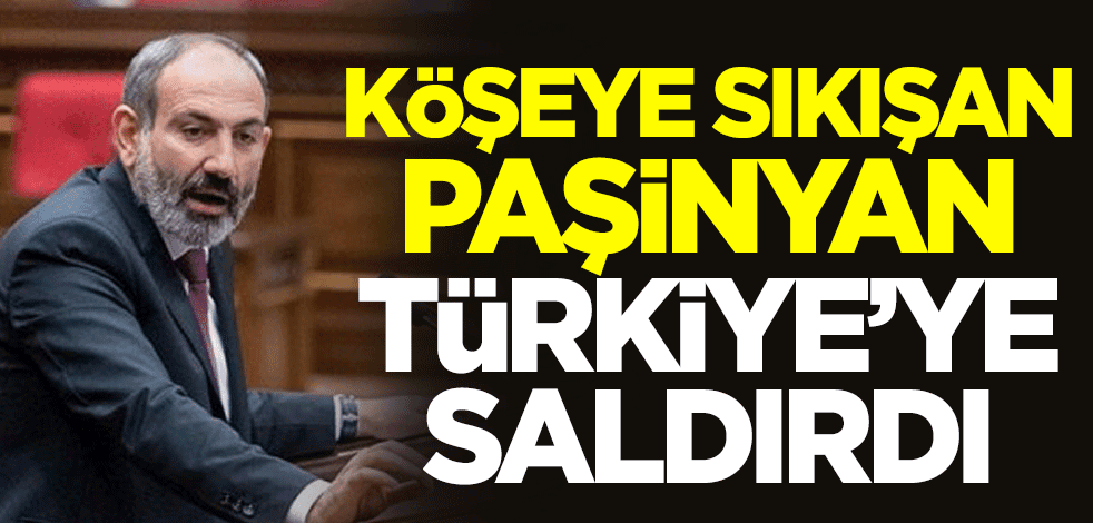 Köşeye sıkışan Paşinyan, Türkiye'ye saldırdı