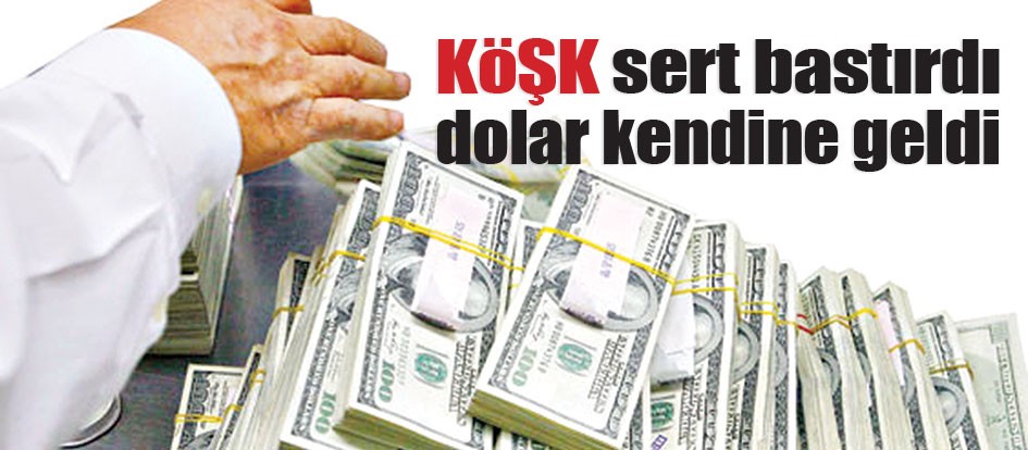 Köşk sert bastırdı dolar kendine geldi