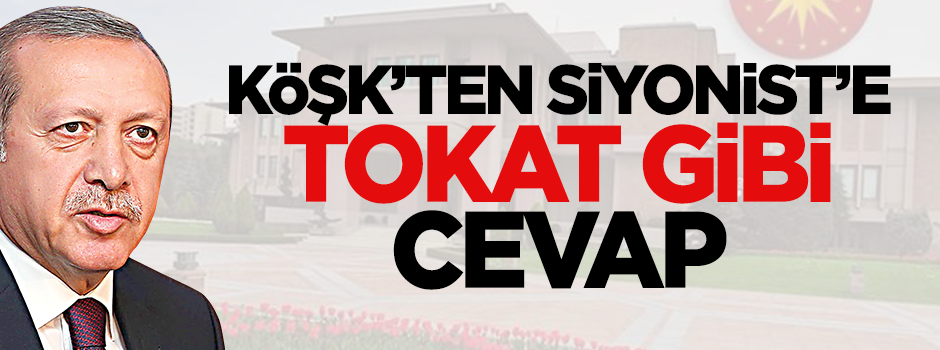 Köşk’ten Siyonist’e tokat gibi cevap