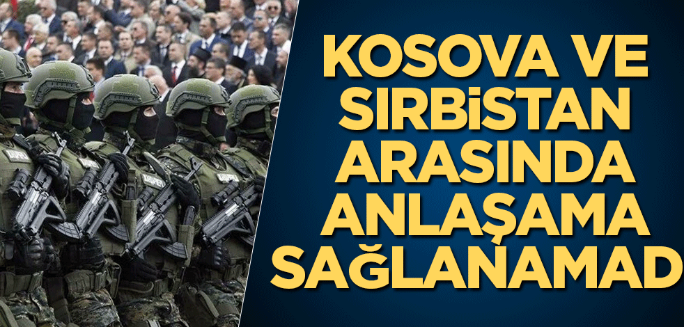 Kosova ve Sırbistan anlaşamadı