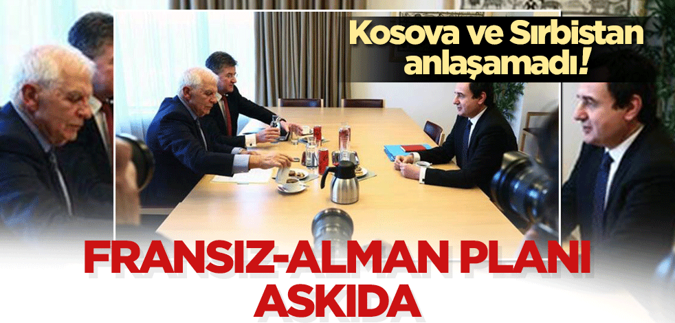 Kosova ve Sırbistan anlaşamadı! Fransız-Alman planı askıda