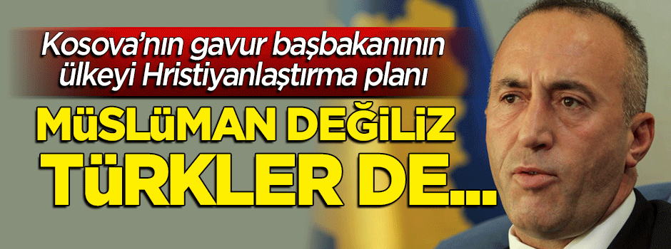 Kosovalı başbakanın gerçek yüzü: Müslüman değiliz, Türkler de kardeşim değil