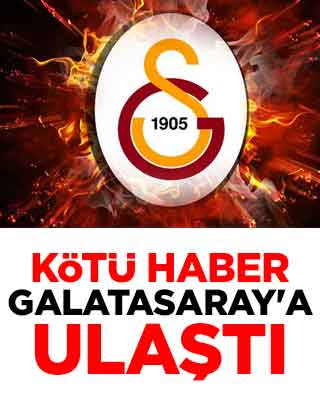 Kötü haber Galatasaray'a ulaştı