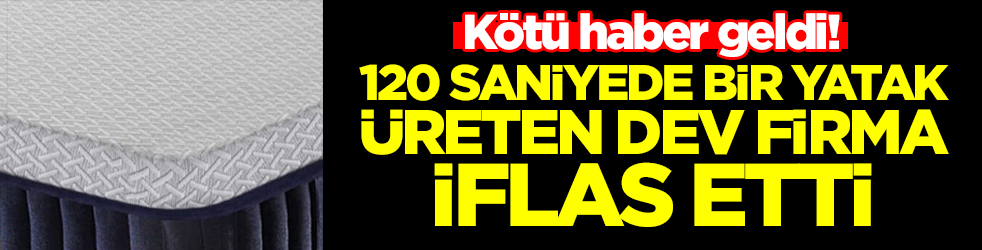 Kötü haber geldi: 120 saniyede bir yatak üreten dev firma iflas etti