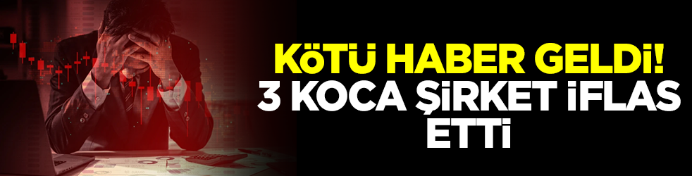 Kötü haber geldi: 3 şirket peş peşe iflas etti