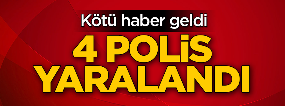 Kötü haber geldi! 4 polis yaralandı