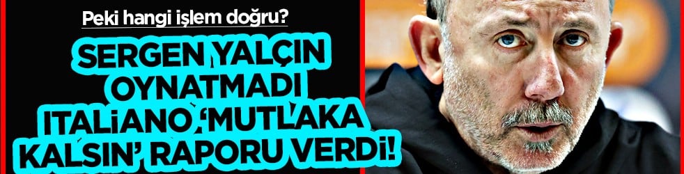 Kötü haber mi iyi haber mi? Sergen Yalçın oynatmadı, Italiano 'Mutlaka kalsın' raporu verdi! 