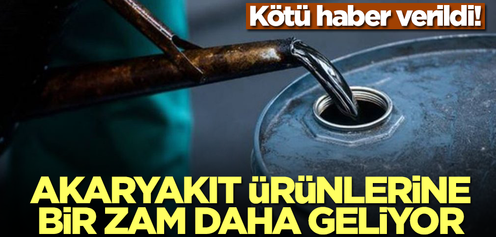Kötü haber verildi! Akaryakıt ürünlerine bir zam daha geliyor