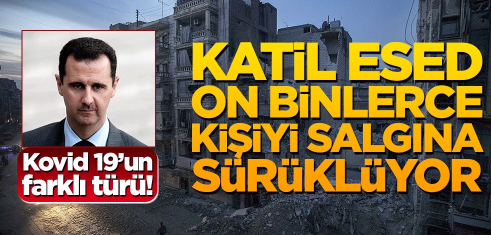 Kovid 19’un farklı türü! Katil Esed on binlerce kişiyi salgına sürüklüyor