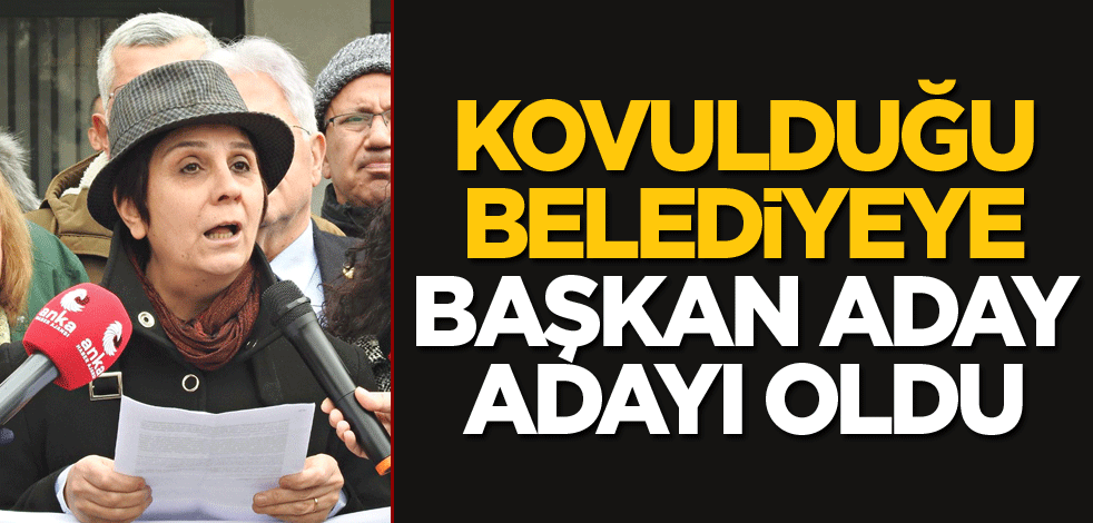 Kovulduğu belediyeye başkan aday adayı oldu