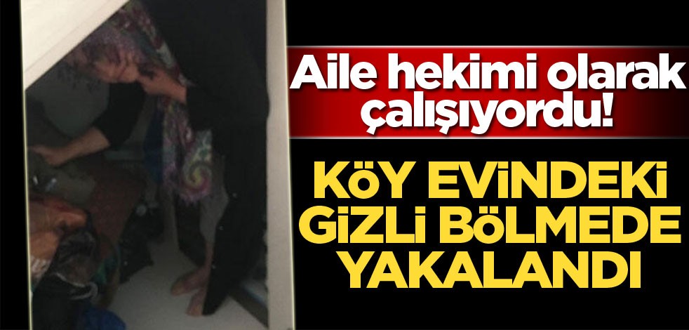 Köy evindeki gizli bölmede yakalandı! Aile hekimi olarak çalışıyordu