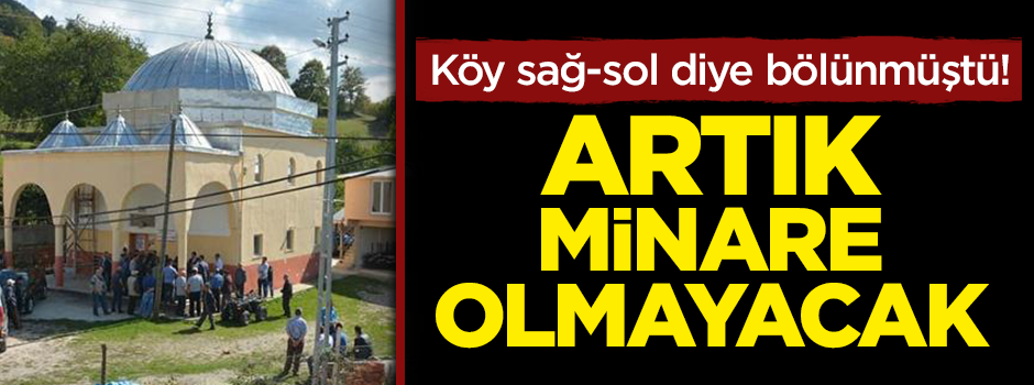 Köy sağ-sol diye bölünmüştü! Artık minare olmayacak