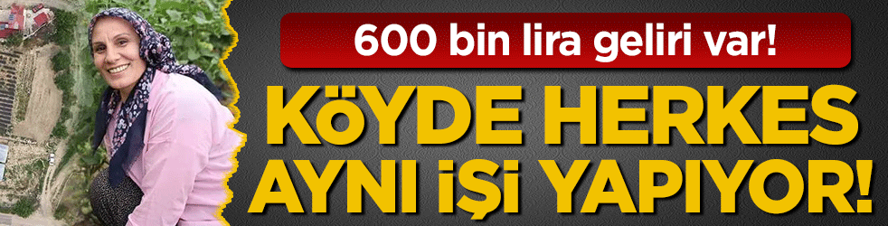 Köyde herkes aynı işi yapmaya başladı: 600 bin lira geliri var!