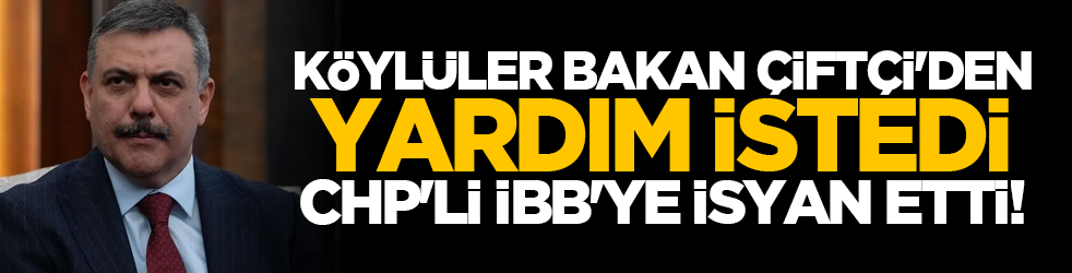 Köylüler İçişleri Bakanı Mustafa Çiftçi'den yardım istedi, CHP'li İBB'ye isyan etti!