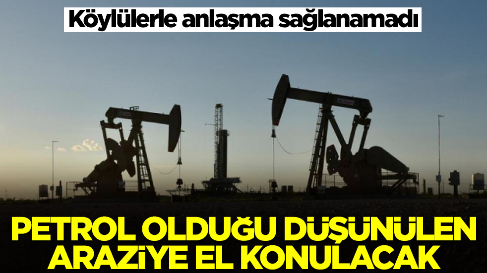 Köylülerle anlaşılamadı: Petrol olduğu düşünülen araziye el konuldu