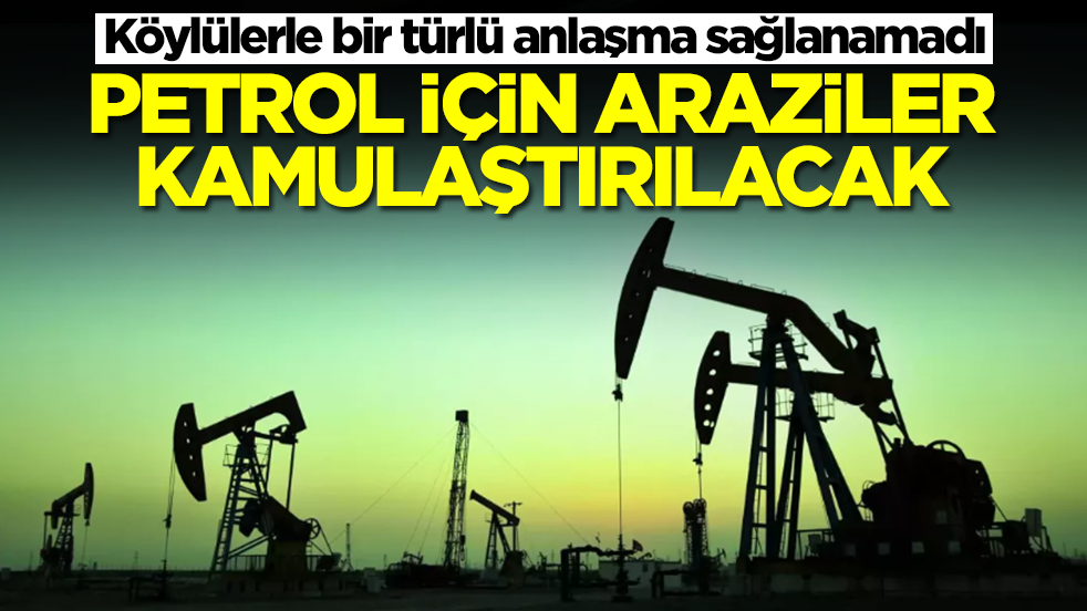 Köylülerle bir türlü anlaşma sağlanamadı: Petrol için araziler kamulaştırılacak