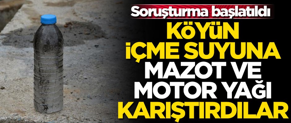 Köyün içme suyuna mazot ve motor yağı karıştırdılar