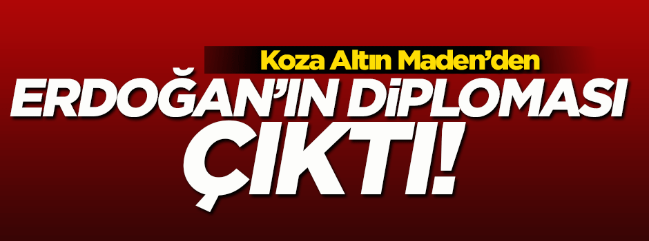 Koza Altın Maden'de Erdoğan'ın mezuniyet belgesi bulundu
