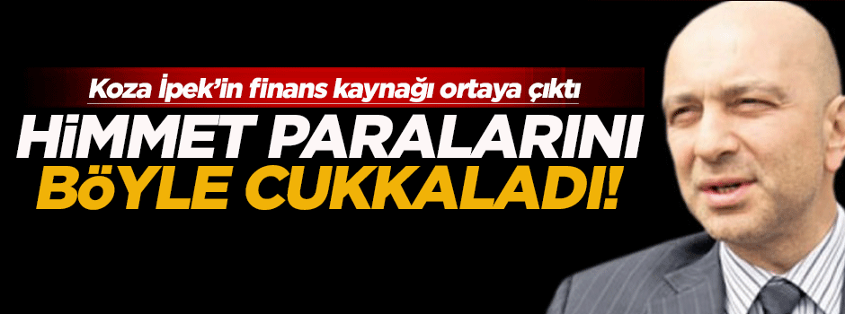Koza İpek 'Himmet' paraları ile Holding'i finanse etmiş