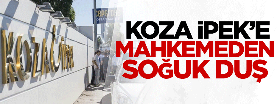 Koza-İpek'e mahkemeden soğuk duş