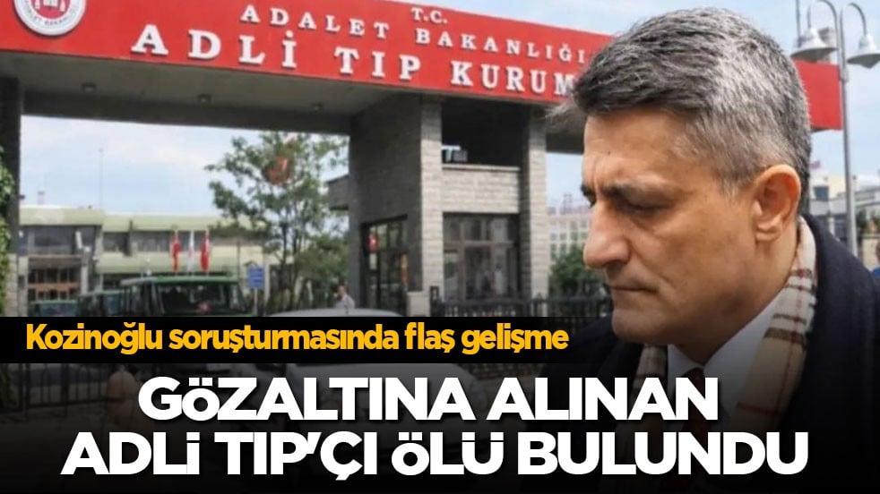 Kozinoğlu soruşturmasında flaş gelişme! Gözaltına alınan Adli Tıp doktoru ölü bulundu
