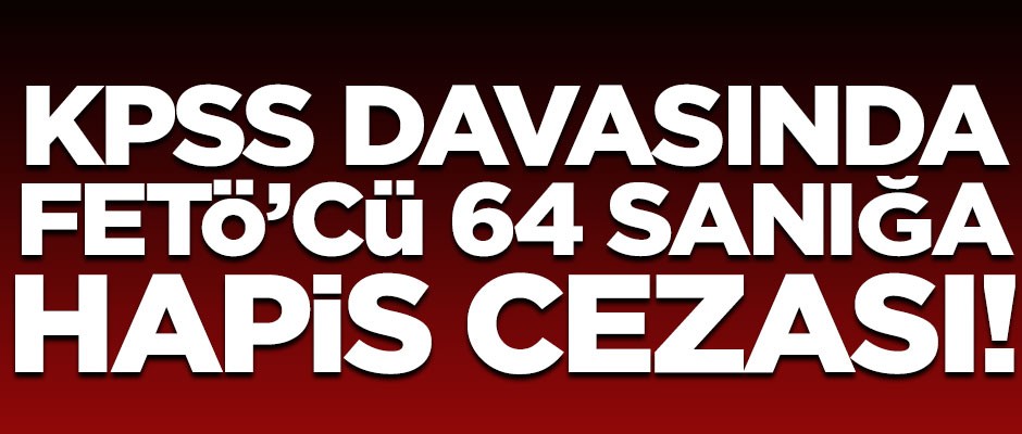KPSS davasında FETÖ'cü 64 sanığa ceza yağdı!