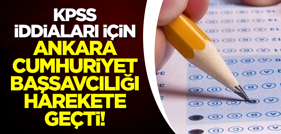 KPSS iddiaları için Ankara Cumhuriyet Başsavcılığı harekete geçti!