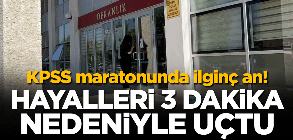 KPSS maratonunda ilginç an! Hayalleri 3 dakika nedeniyle uçtu