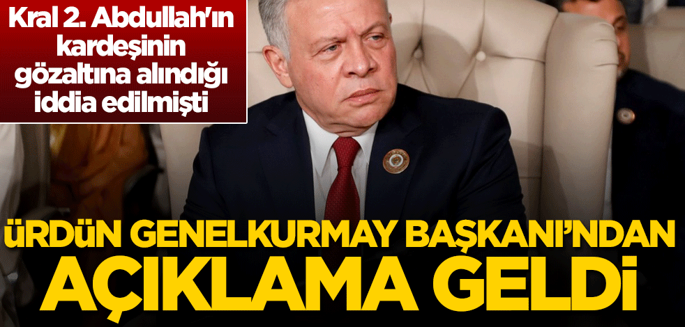 Kral 2. Abdullah'ın kardeşinin gözaltına alındığı iddia edilmişti! Ürdün Genelkurmay Başkanı'ndan açıklama geldi