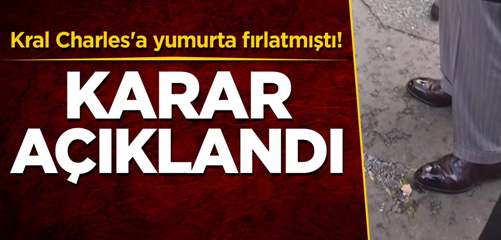 Kral Charles'a yumurta fırlatmıştı! Karar açıklandı