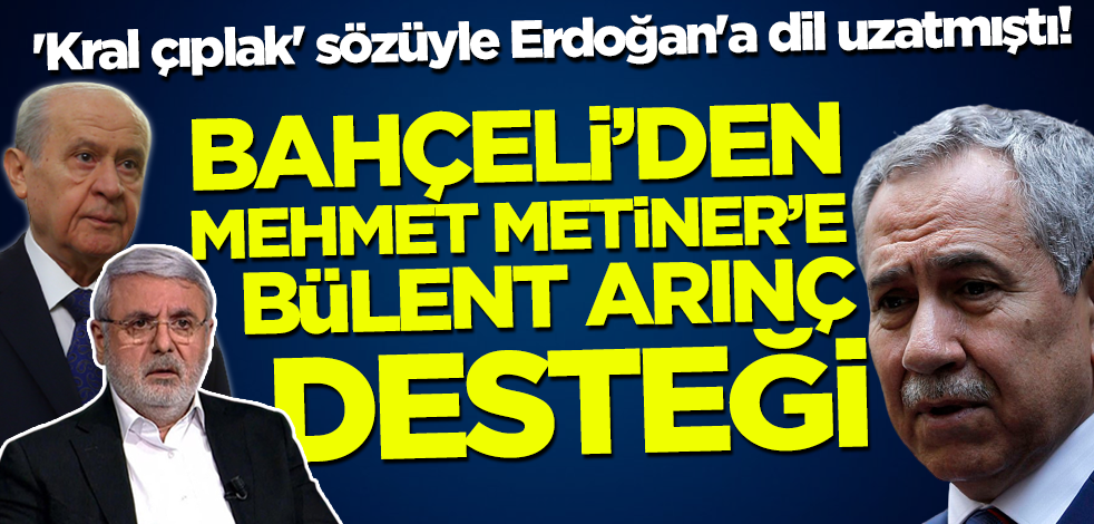 'Kral çıplak' sözüyle Cumhurbaşkanı Erdoğan'a dil uzatmıştı! Bahçeli'den Metiner'e Bülent Arınç desteği!