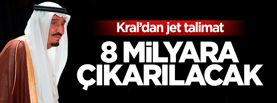 Kral talimatı verdi! 8 milyar dolara çıkarılacak