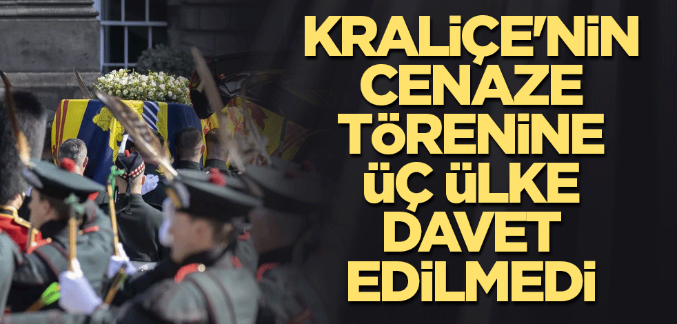 Kraliçe'nin cenaze törenine üç ülke davet edilmedi