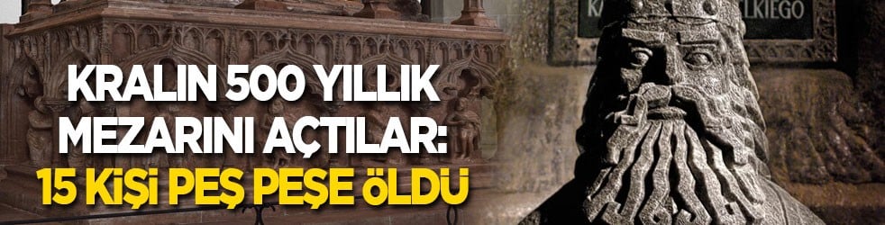 Kralın 500 yıllık mezarını açtılar: 15 kişi peş peşe öldü 
