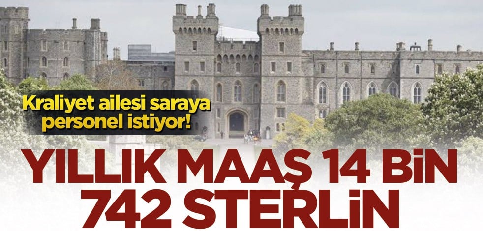 Kraliyet ailesi saraya personel istiyor! Yıllık maaş 14 bin 742 sterlin