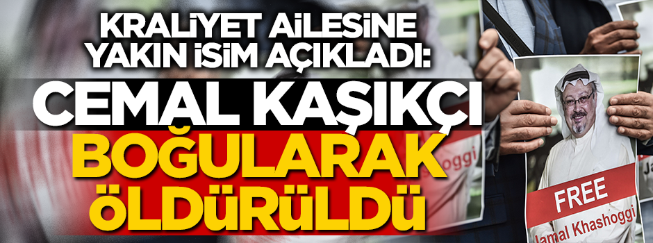 Kraliyet ailesine yakın isim açıkladı: Cemal Kaşıkçı boğularak öldürüldü