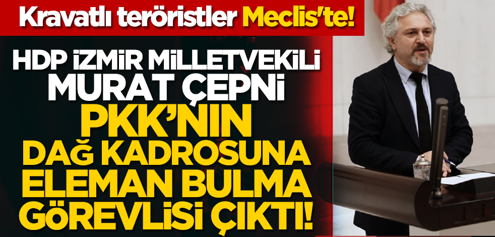 Kravatlı teröristler Meclis'te! HDP İzmir Milletvekili Murat Çepni, PKK’nın dağ kadrosuna eleman bulma görevlisi çıktı!
