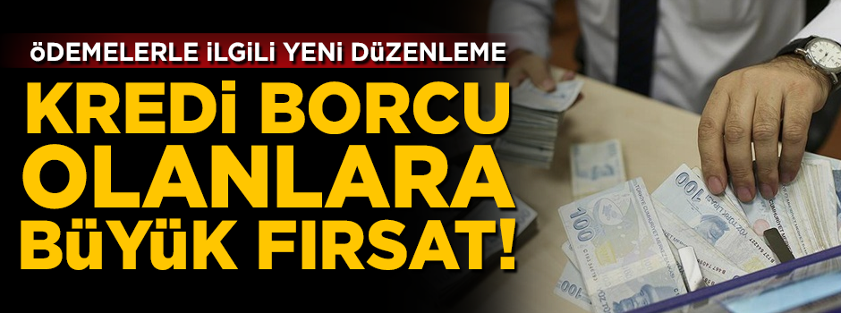 Kredi borcu olanlara büyük fırsat! Ödemelerle ilgili yeni düzenleme