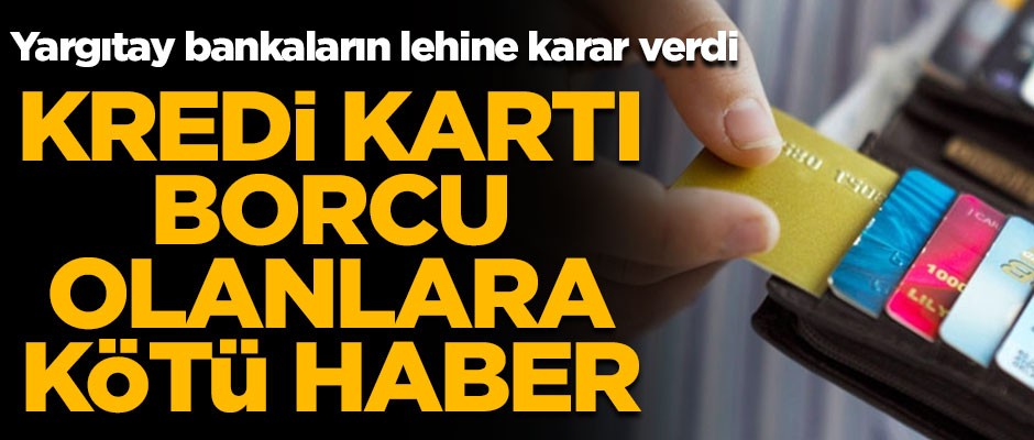 Kredi kartı borcu olanlara kötü haber! Yargıtay bankaların lehine karar verdi