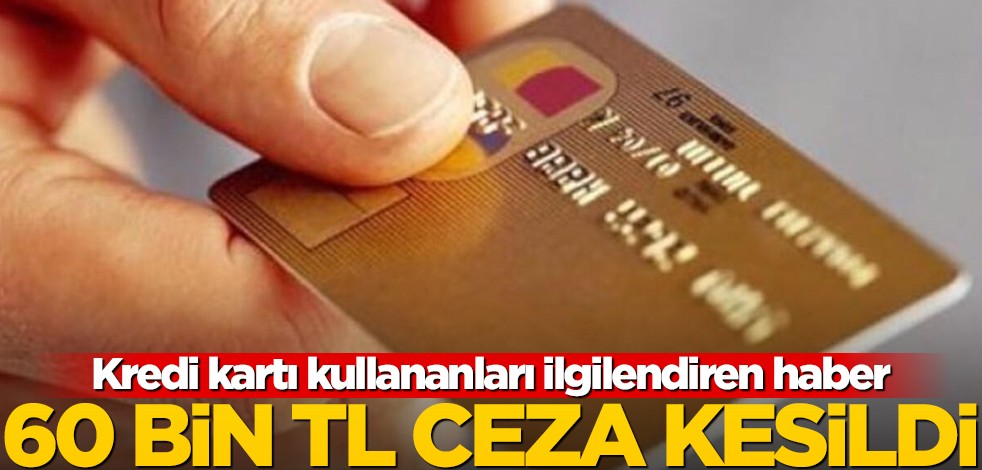 Kredi kartı kullanan herkesi ilgilendiren haber! 60 bin TL ceza kesildi