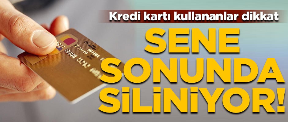 Kredi kartı kullananlar dikkat! Sene sonunda siliniyor