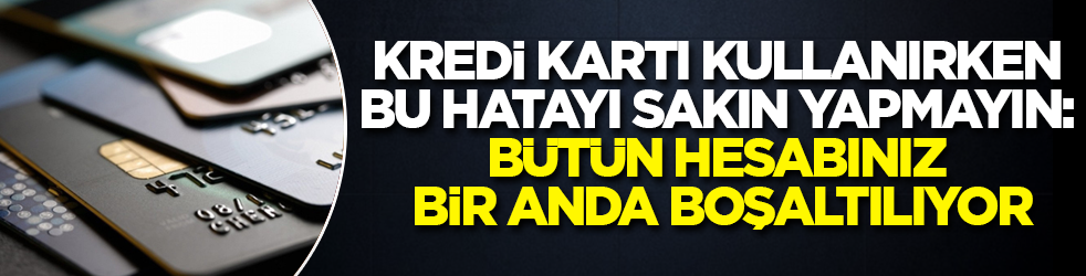Kredi kartı kullanırken bu hatayı sakın yapmayın: Bütün hesabınız bir anda boşaltılıyor