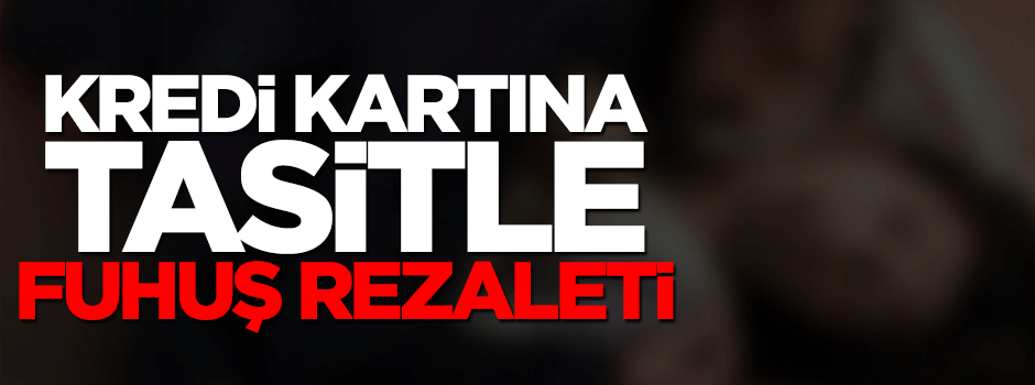Kredi kartına taksitle fuhuş rezaleti