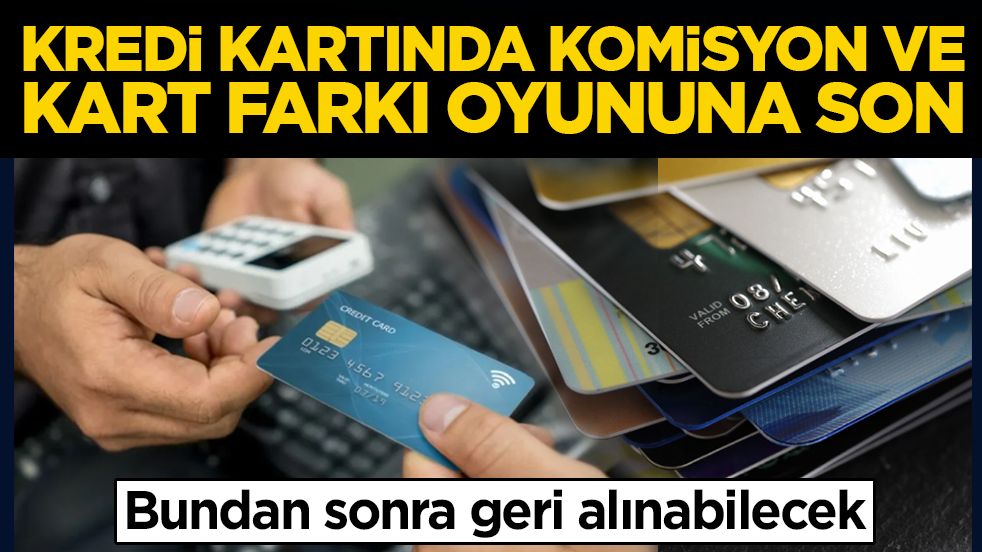 Kredi kartında komisyon ve kart farkı oyununa son: Bundan sonra geri alınabilecek