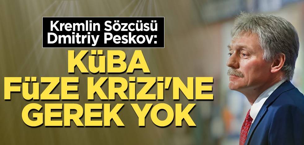 Kremlin Sözcüsü Dmitriy Peskov: Küba Füze Krizi'ne gerek yok
