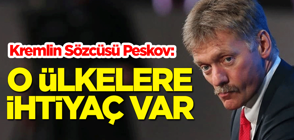 Kremlin Sözcüsü Peskov: O ülkelere ihtiyaç var