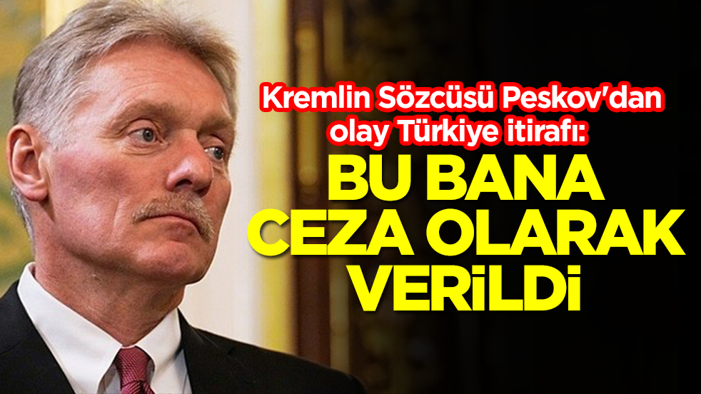 Kremlin Sözcüsü Peskov'dan olay Türkiye itirafı: Bu bana ceza olarak verildi