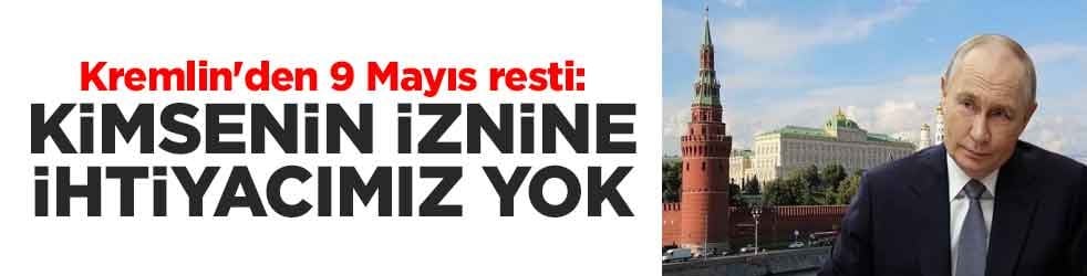 Kremlin'den 9 Mayıs resti: Kimsenin iznine ihtiyacımız yok